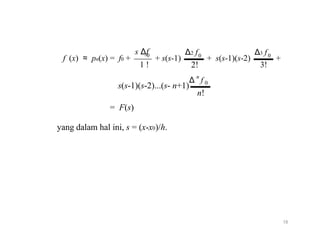 s Δf
f (x) ≈ pn(x) = f0 +
1 !
0
+ s(s-1)
Δ2 f0
2!
n
Δ f
Δ3 f0
+ s(s-1)(s-2) +
3!
0
s(s-1)(s-2)...(s- n+1)
n!
= F(s)
yang dalam hal ini, s = (x-x0)/h.
18
 