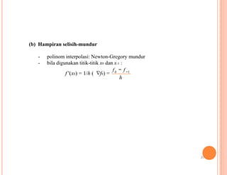 (b) Hampiran selisih-mundur
- polinom interpolasi: Newton-Gregory mundur
- bila digunakan titik-titik x0 dan x-1 :
f − f0 −1
f '(x0) = 1/h ( ∇f0) =
h
20
 