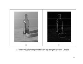 (a) (b)
(a) citra botol; (b) hasil pendeteksian tepi dengan operator Laplace
43
 