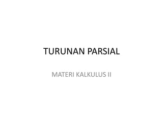 TURUNAN PARSIAL
MATERI KALKULUS II
 