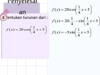 Tentukan turunan dari :





















5
4
1
sin5)(
5
4
1
sin.
4
1
.20)(
5
4
1
cos20)(
xxf
xxf
xxf






 5
4
1
cos20)( xxf
Penyelesai
an
4
 