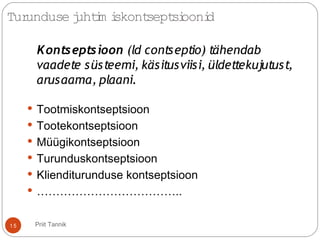 Turunduse juhtim iskontseptsioonid
Kontseptsioon (ld contseptio) tähendab
vaadete süsteemi, käsitusviisi, üldettekujutust,
arusaama, plaani.
 Tootmiskontseptsioon
 Tootekontseptsioon
 Müügikontseptsioon
 Turunduskontseptsioon
 Klienditurunduse kontseptsioon
 ………………………………..
15 Priit Tannik
 