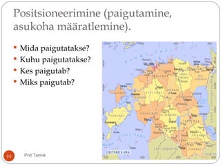 Positsioneerimine (paigutamine,
asukoha määratlemine).
 Mida paigutatakse?
 Kuhu paigutatakse?
 Kes paigutab?
 Miks paigutab?
26 Priit Tannik
 