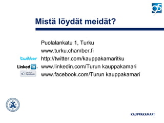 Mistä löydät meidät?
Puolalankatu 1, Turku
www.turku.chamber.fi
http://twitter.com/kauppakamaritku
www.linkedin.com/Turun kauppakamari
www.facebook.com/Turun kauppakamari
 