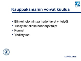 Kauppakamariin voivat kuulua
• Elinkeinotoimintaa harjoittavat yhteisöt
• Yksityiset elinkeinonharjoittajat
• Kunnat
• Yhdistykset
 