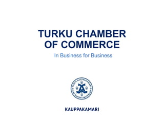 TURKU CHAMBER
OF COMMERCE
In Business for Business
 