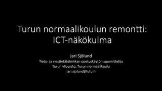 Turun	normaalikoulun	remontti:	
ICT-näkökulma
Jari	Sjölund
Tieto-	ja	viestintätekniikan	opetuskäytön	suunnittelija
Turun	yliopisto,	Turun	normaalikoulu
jari.sjolund@utu.fi
 