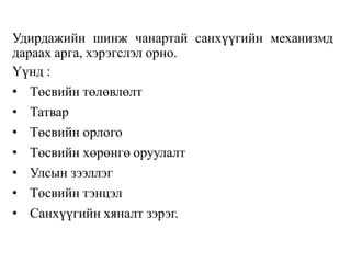 Удирдажийн шинж чанартай санхүүгийн механизмд
дараах арга, хэрэгслэл орно.
Үүнд :
• Төсвийн төлөвлөлт
• Татвар
• Төсвийн орлого
• Төсвийн хөрөнгө оруулалт
• Улсын зээллэг
• Төсвийн тэнцэл
• Санхүүгийн хяналт зэрэг.
 