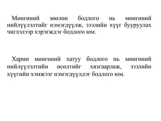 Мөнгөний зөөлөн бодлого нь мөнгөний
нийлүүлэлтийг нэмэгдүүлж, зээлийн хүүг бууруулах
чиглэлээр хэрэгждэг бодлого юм.
Харин мөнгөний хатуу бодлого нь мөнгөний
нийлүүлэлтийн өсөлтийг хязгаарлаж, зээлийн
хүүгийн хэмжээг нэмэгдүүлдэг бодлого юм.
 