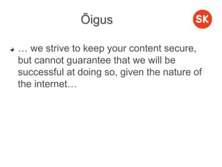 Õigus
… we strive to keep your content secure,
but cannot guarantee that we will be
successful at doing so, given the nature of
the internet…
 