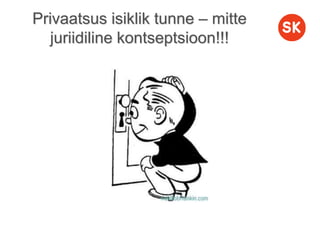 Privaatsus isiklik tunne – mitte
juriidiline kontseptsioon!!!
 