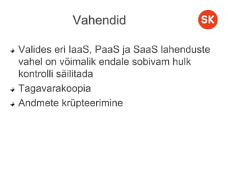 Vahendid
Valides eri IaaS, PaaS ja SaaS lahenduste
vahel on võimalik endale sobivam hulk
kontrolli säilitada
Tagavarakoopia
Andmete krüpteerimine
 