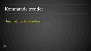 Kommande trender

Internet över landsgränser
 