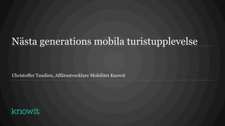 Nästa generations mobila turistupplevelse


Christoffer Taudien, Affärsutvecklare Mobilitet Knowit
 