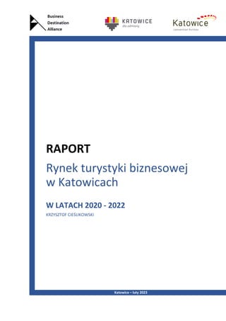 Rynek turystyki biznesowej
w Katowicach
W LATACH 2020 - 2022
KRZYSZTOF CIEŚLIKOWSKI
RAPORT
Katowice – luty 2023
 