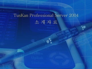 TusKan Professional Server 2004 소 개 자 료 