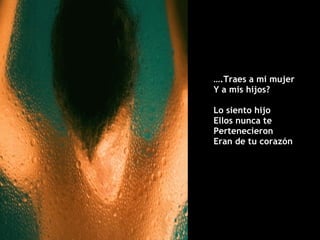 … .Traes a mi mujer Y a mis hijos? Lo siento hijo  Ellos nunca te  Pertenecieron Eran de tu corazón 