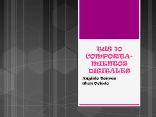 TUS 10
 COMPORTA-
   MIENTOS
  DIGITALES
Angielo Torres
Jhon Oviedo
 