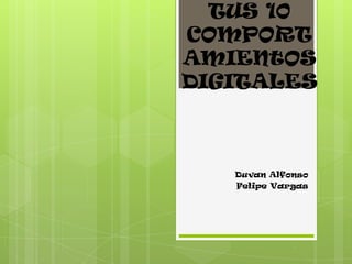 TUS 10
COMPORT
AMIENtOS
DIGITALES



   Duvan Alfonso
   Felipe Vargas
 