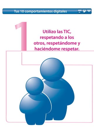 Tus 10 comportamientos digitales




1              Utilizo las TIC,
              respetando a los
           otros, respetándome y
           haciéndome respetar.
 
