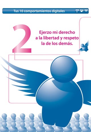 Tus 10 comportamientos digitales




2              Ejerzo mi derecho
             a la libertad y respeto
                 la de los demás.
 