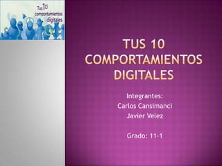 Tus 10 comportamientos digitales Integrantes:  Carlos Cansimanci Javier Velez Grado: 11-1 