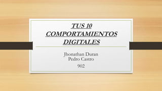 TUS 10
COMPORTAMIENTOS
DIGITALES
Jhonathan Duran
Pedro Castro
902
 