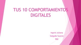 TUS 10 COMPORTAMIENTOS
DIGITALES
Ingrid Juliana
Salgado Suarez
902
 
