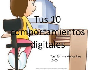 Tus 10
comportamientos
   digitales
                         Yersi Tatiana Mojica Rios
                         10-03

     http://mariadanielatrianatamayo.blogspot.com/
 