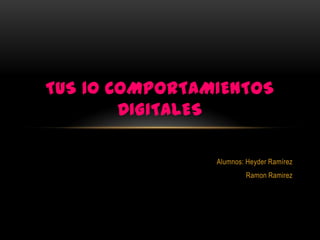TUS 10 COMPORTAMIENTOS
        DIGITALES

                Alumnos: Heyder Ramírez
                        Ramon Ramirez
 