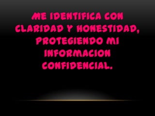 Me identifica con
claridad y honestidad,
   protegiendo mi
     informacion
     confidencial.
 