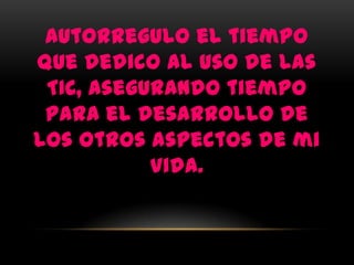 Autorregulo el tiempo
que dedico al uso de las
 TIC, asegurando tiempo
 para el desarrollo de
los otros aspectos de mi
           vida.
 