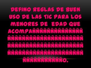 Defino reglas de buen
uso de las TIC para los
 menores de edad que
acompaññññññññññññññ
ñññññññññññññññññññññ
ñññññññññññññññññññññ
ñññññññññññññññññññññ
     ññññññññññño.
 