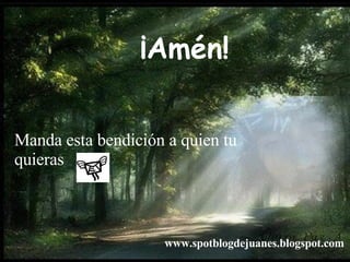 ¡Amén! www.spotblogdejuanes.blogspot.com Manda esta bendición a quien tu quieras
