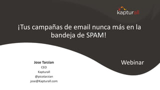¡Tus campañas de email nunca más en la
bandeja de SPAM!
Jose Tarzian
CEO
Kapturall
@picotarzian
jose@Kapturall.com
Webinar
 
