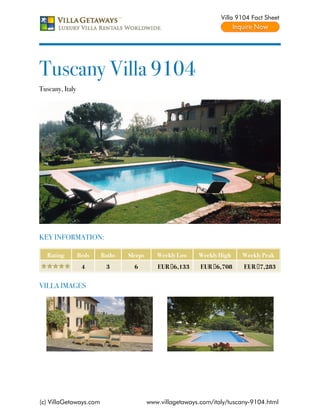 Villa 9104 Fact Sheet




Tuscany Villa 9104
Tuscany, Italy




KEY INFORMATION:

   Rating        Beds   Baths   Sleeps      Weekly Low    Weekly High    Weekly Peak
                  4      3        6         EUR €6,133     EUR €6,708     EUR €7,283


VILLA IMAGES




(c) VillaGetaways.com                    www.villagetaways.com/italy/tuscany-9104.html
 
