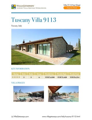 Villa 9113 Fact Sheet




Tuscany Villa 9113
Tuscany, Italy




KEY INFORMATION:

   Rating        Beds   Baths   Sleeps      Weekly Low    Weekly High    Weekly Peak
                  3      3        6         EUR €4,830     EUR €5,628     EUR €6,254


VILLA IMAGES




(c) VillaGetaways.com                    www.villagetaways.com/italy/tuscany-9113.html
 