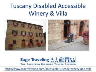Tuscany Disabled Accessible
Winery & Villa
http://www.sagetraveling.com/accessible-tuscany-winery-and-villa
 