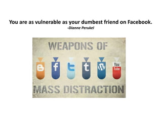 You are as vulnerable as your dumbest friend on Facebook.
-Dianne Perukel
 