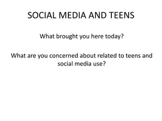SOCIAL MEDIA AND TEENS
What brought you here today?
What are you concerned about related to teens and
social media use?
 