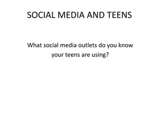 SOCIAL MEDIA AND TEENS
What social media outlets do you know
your teens are using?
 