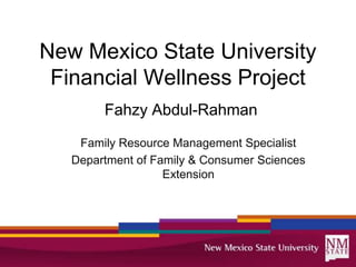 New Mexico State University
 Financial Wellness Project
        Fahzy Abdul-Rahman

    Family Resource Management Specialist
   Department of Family & Consumer Sciences
                   Extension
 