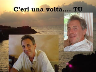 C’eri una volta…. TU
 