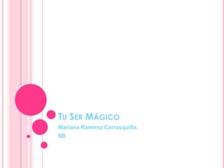 TU SER MÁGICO
Mariana Ramírez Carrasquilla.
6B
 