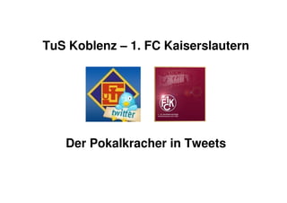 TuS Koblenz – 1. FC Kaiserslautern




   Der Pokalkracher in Tweets
 
