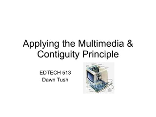 Applying the Multimedia & Contiguity Principle EDTECH 513 Dawn Tush 