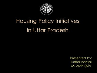 Presented by:
Tushar Bansal
M. Arch (AP)
Housing Policy Initiatives
in Uttar Pradesh
 