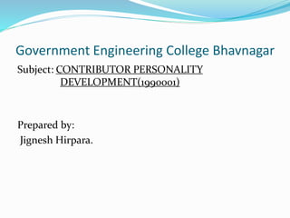 Government Engineering College Bhavnagar 
Subject: CONTRIBUTOR PERSONALITY 
DEVELOPMENT(1990001) 
Prepared by: 
Jignesh Hirpara. 
 