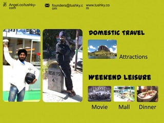 Domestic Travel
Weekend Leisure
Movie Mall Dinner
Attractions
Angel.co/tushky-
com
founders@tushky.c
om
www.tushky.co
m
 