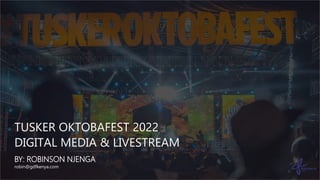 TUSKER OKTOBAFEST 2022
DIGITAL MEDIA & LIVESTREAM
BY: ROBINSON NJENGA
robin@gdfkenya.com
 